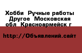 Хобби. Ручные работы Другое. Московская обл.,Красноармейск г.